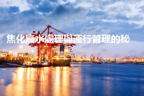 焦化廢水處理與運行管理的秘密：你所不明白的幕后故事？